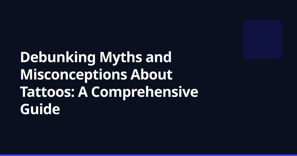 Debunking Myths and Misconceptions About Tattoos: A Comprehensive Guide