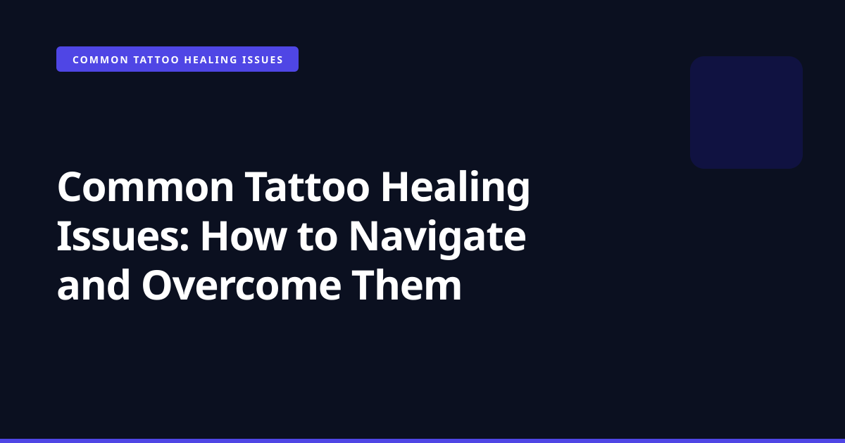Common Tattoo Healing Issues: How to Navigate and Overcome Them