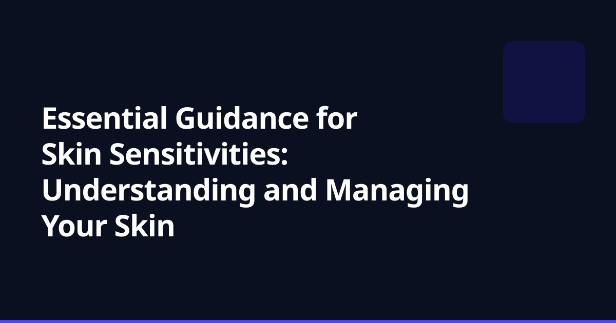 Essential Guidance for Skin Sensitivities: Understanding and Managing Your Skin